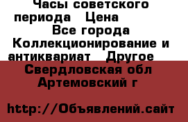 Часы советского периода › Цена ­ 3 999 - Все города Коллекционирование и антиквариат » Другое   . Свердловская обл.,Артемовский г.